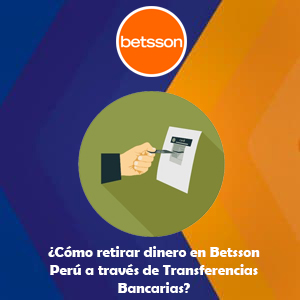 ¿Cómo retirar dinero en Betsson Perú a través de Transferencias Bancarias?